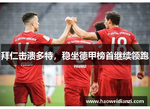 拜仁击溃多特，稳坐德甲榜首继续领跑