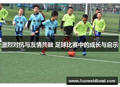 激烈对抗与友情共融 足球比赛中的成长与启示