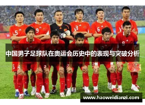中国男子足球队在奥运会历史中的表现与突破分析