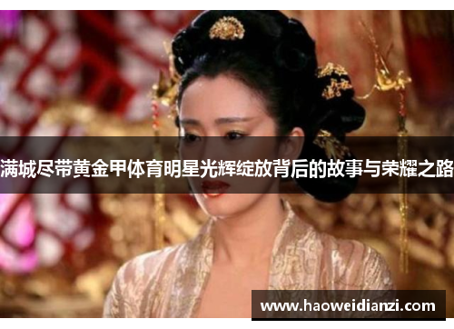 满城尽带黄金甲体育明星光辉绽放背后的故事与荣耀之路
