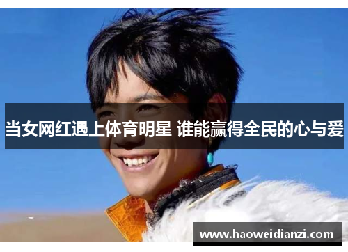 当女网红遇上体育明星 谁能赢得全民的心与爱