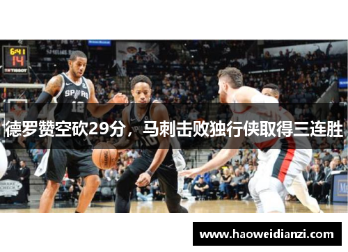 德罗赞空砍29分，马刺击败独行侠取得三连胜