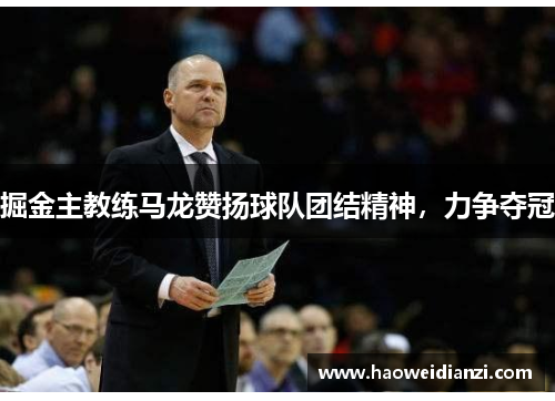 掘金主教练马龙赞扬球队团结精神，力争夺冠