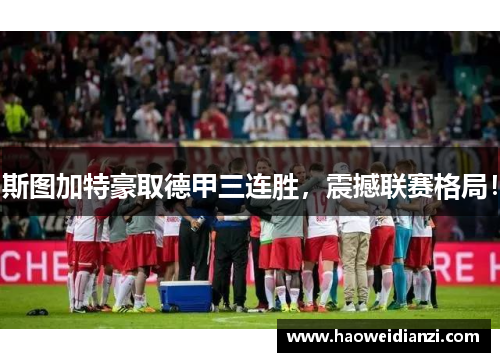 斯图加特豪取德甲三连胜，震撼联赛格局！