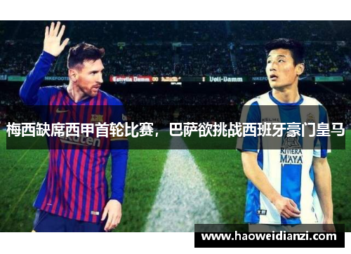 梅西缺席西甲首轮比赛，巴萨欲挑战西班牙豪门皇马