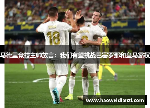 马德里竞技主帅放言：我们有望挑战巴塞罗那和皇马霸权