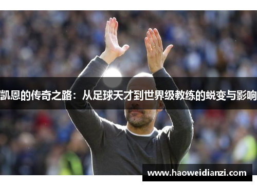 凯恩的传奇之路：从足球天才到世界级教练的蜕变与影响