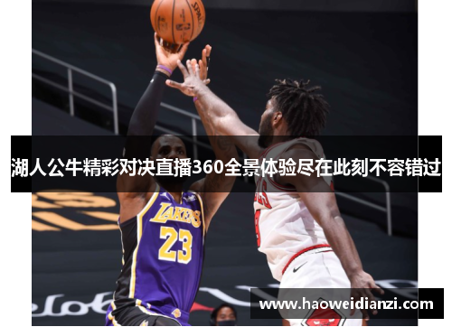 湖人公牛精彩对决直播360全景体验尽在此刻不容错过