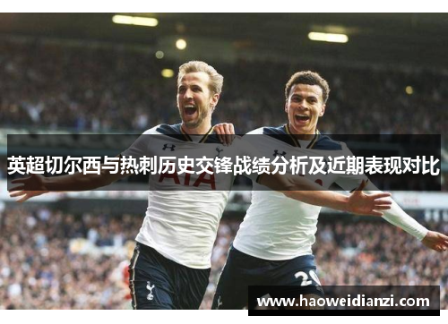 英超切尔西与热刺历史交锋战绩分析及近期表现对比