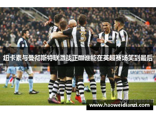 纽卡素与曼彻斯特联激战正酣谁能在英超赛场笑到最后