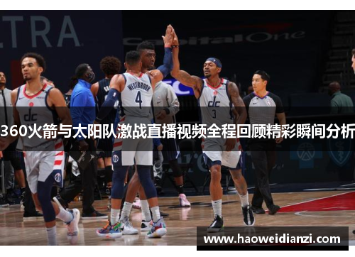 360火箭与太阳队激战直播视频全程回顾精彩瞬间分析